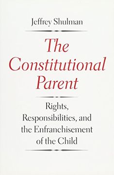 portada The Constitutional Parent: Rights, Responsibilities, and the Enfranchisement of the Child (en Inglés)