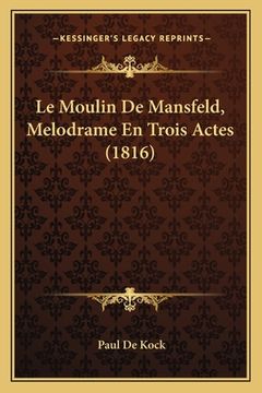 portada Le Moulin De Mansfeld, Melodrame En Trois Actes (1816) (in French)