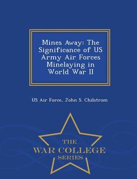 portada Mines Away: The Significance of US Army Air Forces Minelaying in World War II - War College Series (en Inglés)