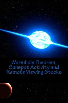 portada Wormhole Theories, Sunspot Activity and Remote Viewing Stocks: Published by the Institute for Solar Studies, Santa Monica, ca. (en Inglés)