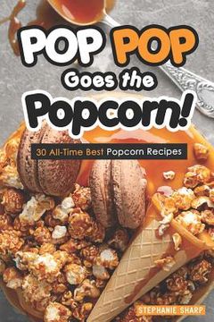 portada Pop Pop Goes the Popcorn!: 30 All-Time Best Popcorn Recipes (en Inglés)