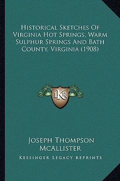 portada historical sketches of virginia hot springs, warm sulphur springs and bath county, virginia (1908) (en Inglés)