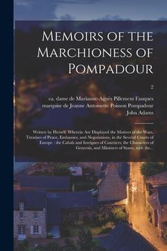 portada Memoirs of the Marchioness of Pompadour: Written by Herself. Wherein Are Displayed the Motives of the Wars, Treatises of Peace, Embassies, and Negotia (en Inglés)