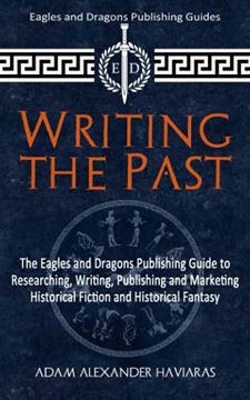 portada Writing the Past: The Eagles and Dragons Publishing Guide to Researching, Writing, Publishing and Marketing Historical Fiction and Historical Fantasy (Eagles and Dragons Publishing Guides) (en Inglés)