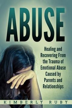portada Abuse: Healing and Recovering from the Trauma of Emotional Abuse Caused by Parents and Relationships (en Inglés)