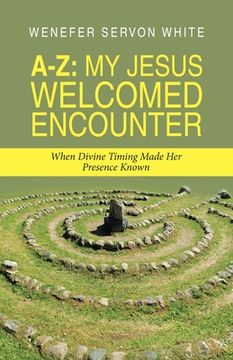 portada A-Z: My Jesus Welcomed Encounter: When Divine Timing Made Her Presence Known (en Inglés)