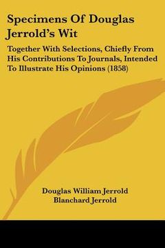 portada specimens of douglas jerrold's wit: together with selections, chiefly from his contributions to journals, intended to illustrate his opinions (1858)