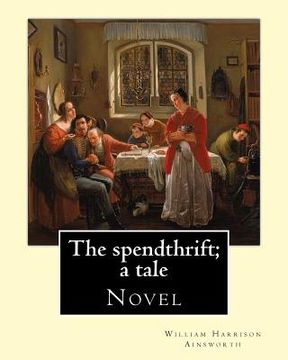 portada The spendthrift; a tale By: William Harrison Ainsworth, illustrated By: Hablot Knight Browne: Novel (in English)