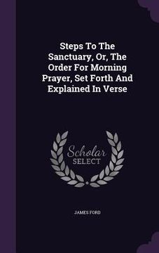 portada Steps To The Sanctuary, Or, The Order For Morning Prayer, Set Forth And Explained In Verse (en Inglés)