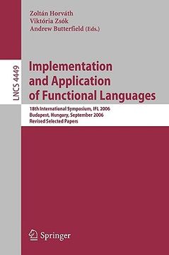 portada implementation and application of functional languages: 18th international symposium, ifl 2006 budapest, hungary, september 4-6, 2006 revised selected (en Inglés)