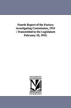 portada fourth report of the factory investigating commission, 1915: transmitted to the legislature february 15, 1915. (en Inglés)