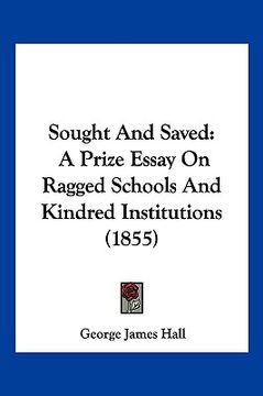 portada sought and saved: a prize essay on ragged schools and kindred institutions (1855) (en Inglés)