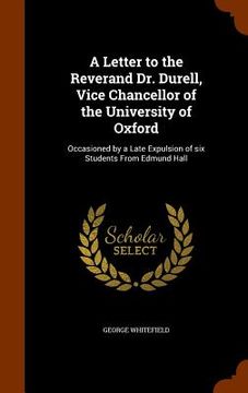 portada A Letter to the Reverand Dr. Durell, Vice Chancellor of the University of Oxford: Occasioned by a Late Expulsion of six Students From Edmund Hall (en Inglés)