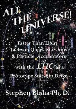 portada all the universe! faster than light tachyon quark starships &particle accelerators with the lhc as a prototype starship drive (en Inglés)