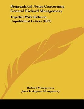 portada biographical notes concerning general richard montgomery: together with hitherto unpublished letters (1876) (en Inglés)