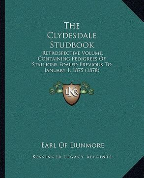 portada the clydesdale studbook the clydesdale studbook: retrospective volume, containing pedigrees of stallions foalretrospective volume, containing pedigree (en Inglés)