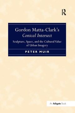 portada Gordon Matta-Clark’S Conical Intersect: Sculpture, Space, and the Cultural Value of Urban Imagery (en Inglés)