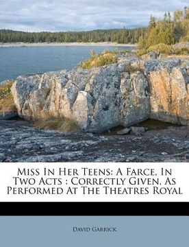 portada miss in her teens: a farce, in two acts: correctly given, as performed at the theatres royal (en Inglés)