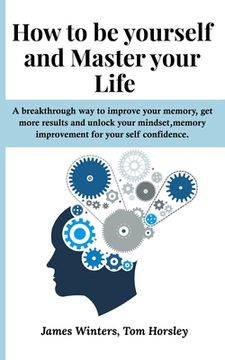 portada How to be yourself and Master your Life: A breakthrough way to improve your memory, get more results and unlock your mindset, memory improvement for y (in English)