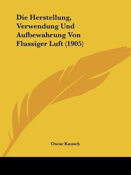 portada Die Herstellung, Verwendung Und Aufbewahrung Von Flussiger Luft (1905) (en Alemán)