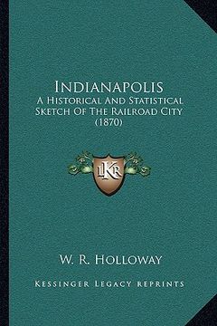 portada indianapolis: a historical and statistical sketch of the railroad city (1870) (en Inglés)