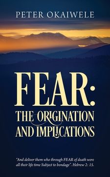 portada Fear: THE ORIGINATION AND IMPLICATIONS: "And deliver them who through FEAR of death were all their life time Subject to bond (en Inglés)