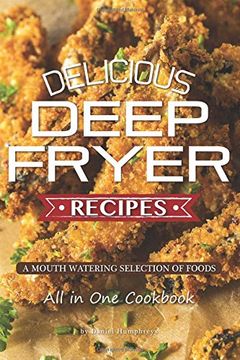 portada Delicious Deep Fryer Recipes: A Mouth Watering Selection of Foods (en Inglés)