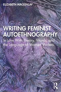 portada Writing Feminist Autoethnography: In Love With Theory, Words, and the Language of Women Writers (en Inglés)