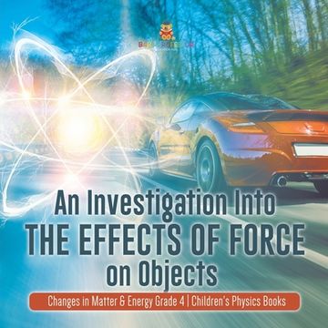 portada An Investigation Into the Effects of Force on Objects Changes in Matter & Energy Grade 4 Children's Physics Books (en Inglés)