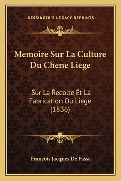 portada Memoire Sur La Culture Du Chene Liege: Sur La Recolte Et La Fabrication Du Liege (1836) (in French)