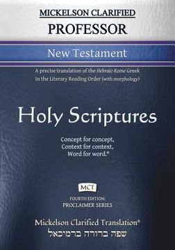 portada Mickelson Clarified Professor New Testament, MCT: A precise translation of the Hebraic-Koine Greek in the Literary Reading Order (with morphology) (en Inglés)