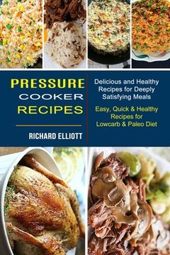 portada Pressure Cooker Recipes: Easy, Quick & Healthy Recipes for Lowcarb & Paleo Diet (Delicious and Healthy Recipes for Deeply Satisfying Meals) 
