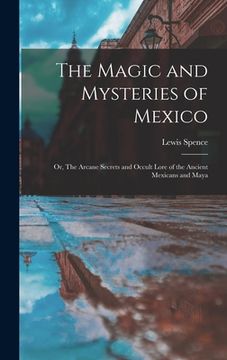 portada The Magic and Mysteries of Mexico: Or, The Arcane Secrets and Occult Lore of the Ancient Mexicans and Maya (en Inglés)
