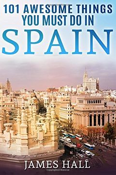 portada Spain: 101 Awesome Things You Must Do in Spain: Spain Travel Guide to the Best of Everything: Madrid, Barcelona, Toledo, Seville, magnificent beaches, majestic mountains, and so much more.