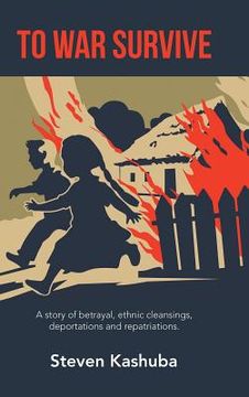 portada To War Survive: A Story of Betrayal, Ethnic Cleansings, Deportations and Repatriations. (en Inglés)
