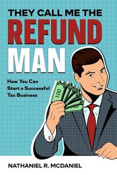 portada They Call Me The Refund Man: How You Can Start A Successful Tax Business