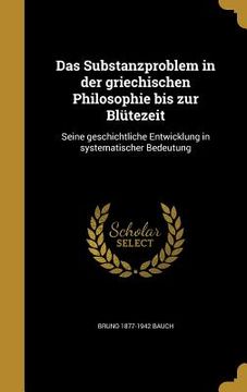 portada Das Substanzproblem in der griechischen Philosophie bis zur Blütezeit: Seine geschichtliche Entwicklung in systematischer Bedeutung (in German)