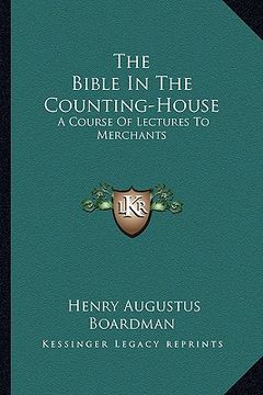 portada the bible in the counting-house: a course of lectures to merchants (en Inglés)