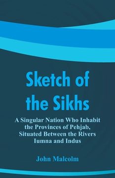 portada Sketch of the Sikhs: A Singular Nation Who Inhabit the Provinces of Pehjab, Situated Between the Rivers Iumna and Indus (en Inglés)