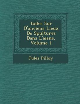 portada Tudes Sur D'Anciens Lieux de S Pultures Dans L'Aisne, Volume 1 (en Francés)