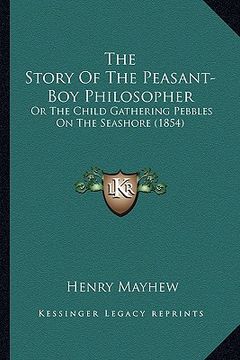 portada the story of the peasant-boy philosopher: or the child gathering pebbles on the seashore (1854) (en Inglés)
