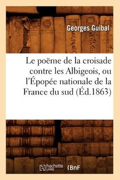 portada Le Poëme de la Croisade Contre Les Albigeois, Ou l'Épopée Nationale de la France Du Sud (Éd.1863) (en Francés)