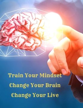 portada Train Your Mindset, Change Your Brain, Change Your Life: A Simple Guide To Attract Anything You Want In Life (in English)