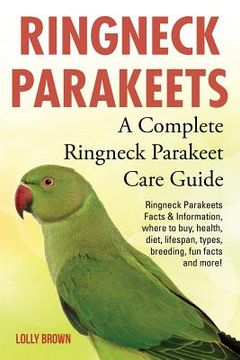 portada Ringneck Parakeets: Ringneck Parakeets Facts & Information, where to buy, health, diet, lifespan, types, breeding, fun facts and more! A C (en Inglés)