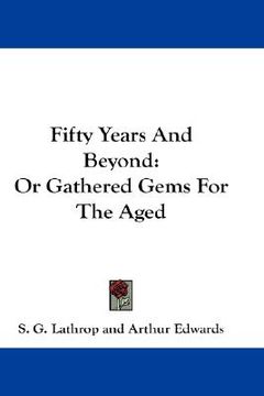 portada fifty years and beyond: or gathered gems for the aged (en Inglés)