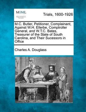 portada m.c. butler, petitioner, complainant, against w.h. ellerbe, comptroller general, and w.t.c. bates, treasurer of the state of south carolina, and their (en Inglés)