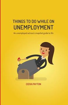 portada Things To Do While On Unemployment: An Unemployed Actress's Snapshot Guide To Life (en Inglés)