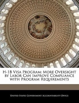 portada h-1b visa program: more oversight by labor can improve compliance with program requirements (en Inglés)