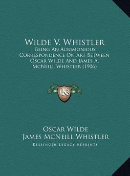 portada wilde v. whistler: being an acrimonious correspondence on art between oscar wilde and james a. mcneill whistler (1906) (en Inglés)