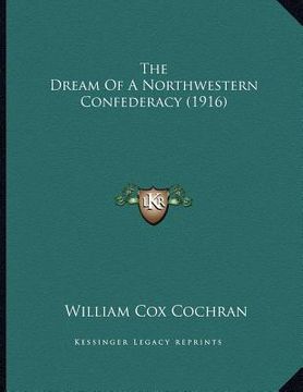portada the dream of a northwestern confederacy (1916) (en Inglés)